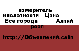 измеритель    кислотности › Цена ­ 380 - Все города  »    . Алтай респ.